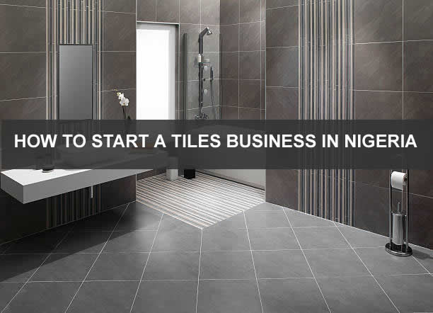 HOW TO START A TILES BUSINESS IN NIGERIA