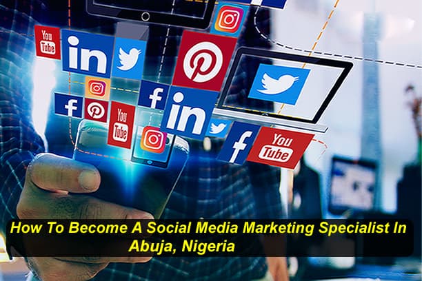 How To Become A Social Media Marketing Specialist In Abuja, Nigeria